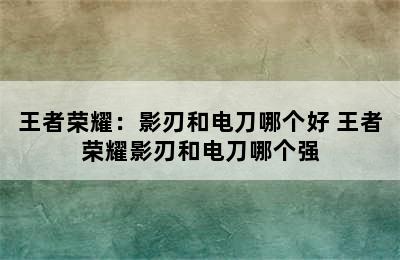 王者荣耀：影刃和电刀哪个好 王者荣耀影刃和电刀哪个强